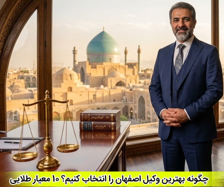 چگونه بهترین وکیل اصفهان را انتخاب کنیم؟ 10 معیار طلایی